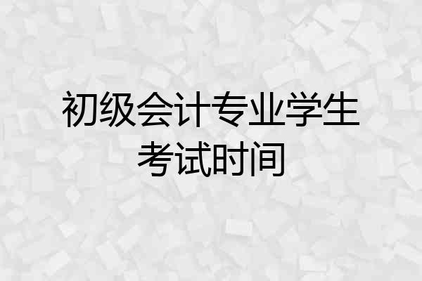 初级会计专业学生考试时间