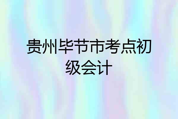贵州毕节市考点初级会计