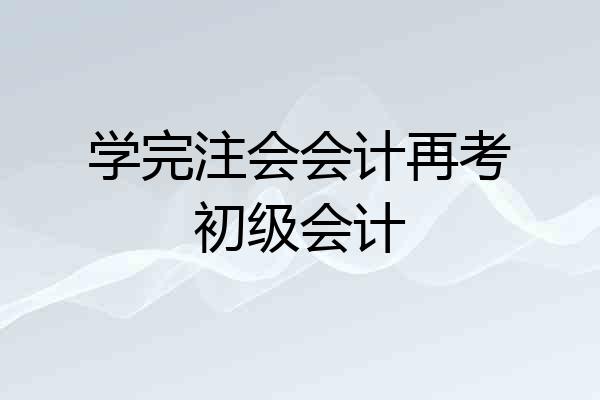 学完注会会计再考初级会计