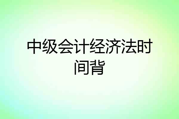 中级会计经济法时间背