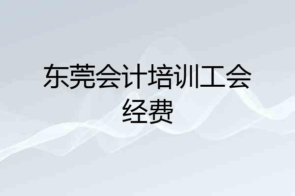 东莞会计培训工会经费