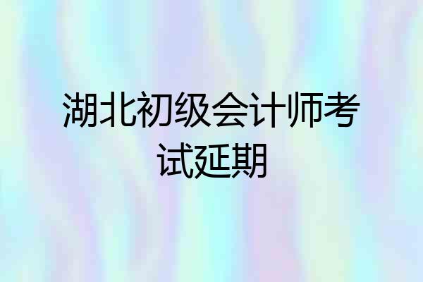 湖北初级会计师考试延期