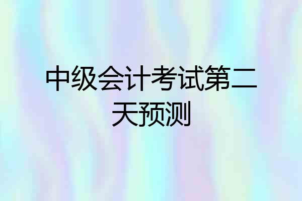 中级会计考试第二天预测