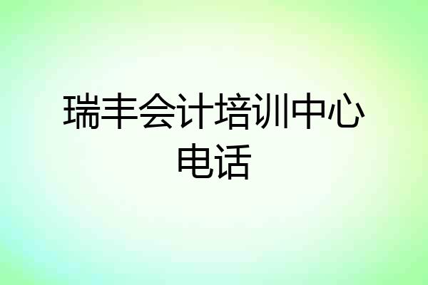 瑞丰会计培训中心电话