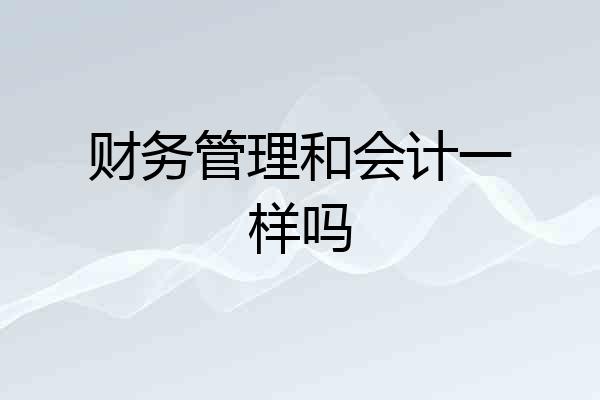 财务管理和会计一样吗