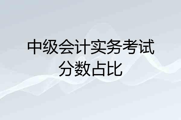 中级会计实务考试分数占比