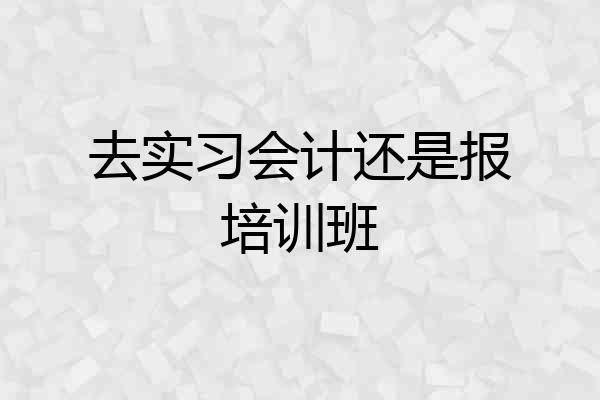 去实习会计还是报培训班