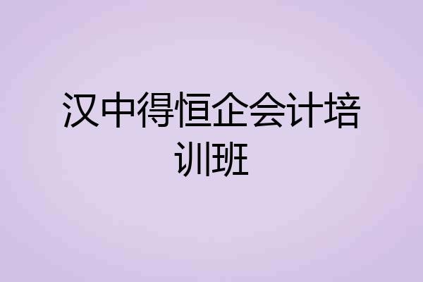 汉中得恒企会计培训班