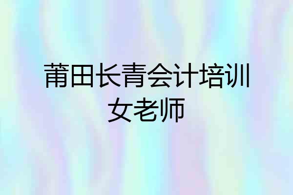 莆田长青会计培训女老师