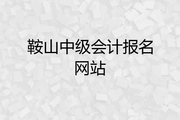 鞍山中级会计报名网站