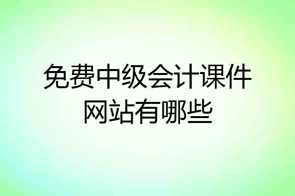 免费中级会计课件网站有哪些