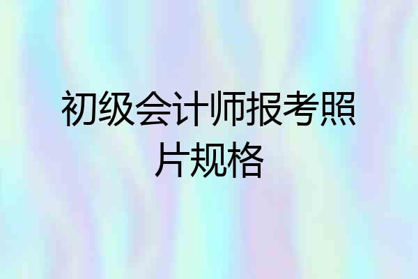初级会计师报考照片规格