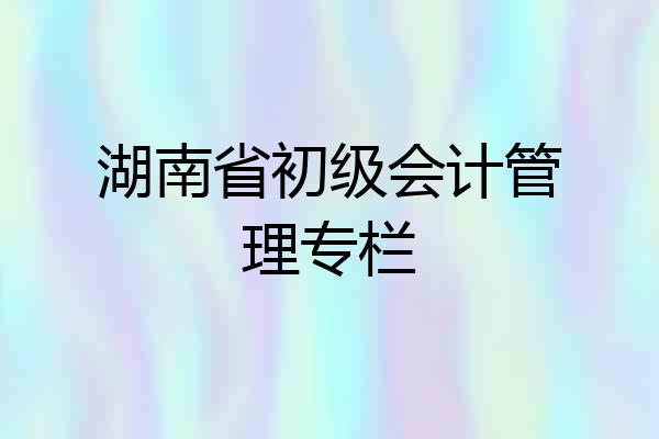 湖南省初级会计管理专栏