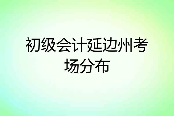 初级会计延边州考场分布