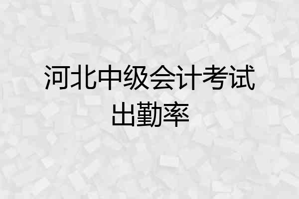 河北中级会计考试出勤率
