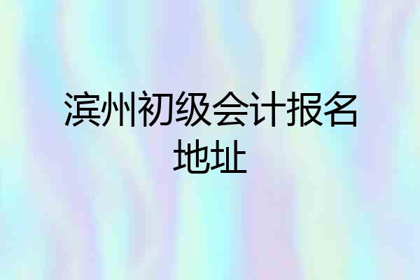 滨州初级会计报名地址