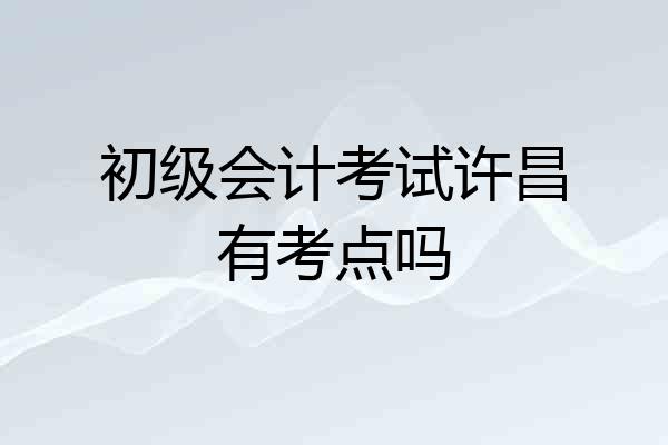 初级会计考试许昌有考点吗