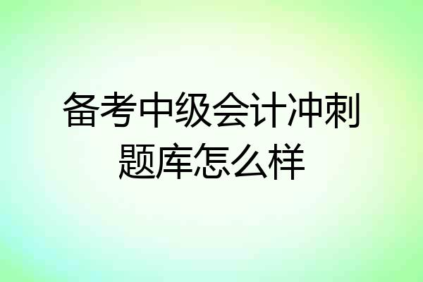 备考中级会计冲刺题库怎么样