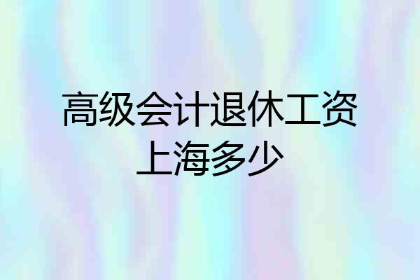 高级会计退休工资上海多少