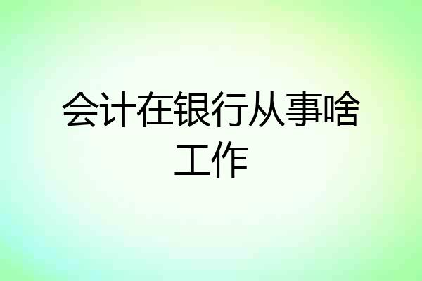 会计在银行从事啥工作