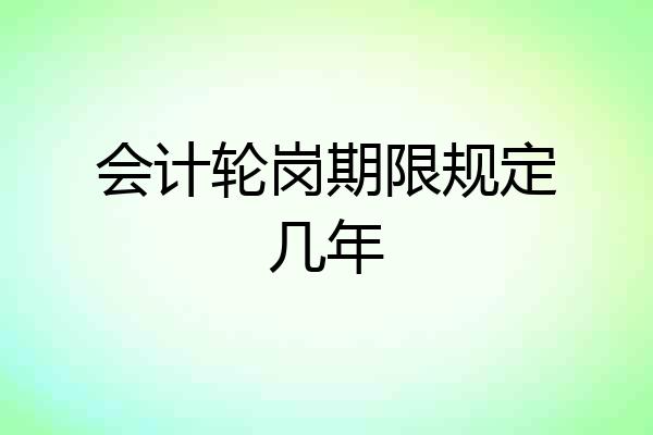 会计轮岗期限规定几年