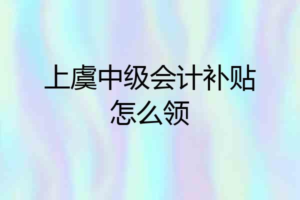上虞中级会计补贴怎么领