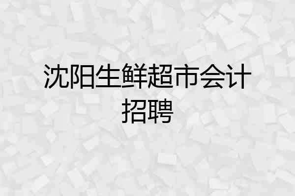 沈阳生鲜超市会计招聘