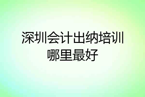 深圳会计出纳培训哪里最好