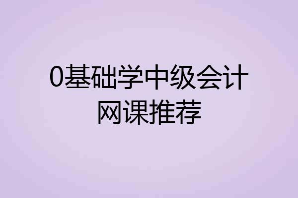 0基础学中级会计网课推荐