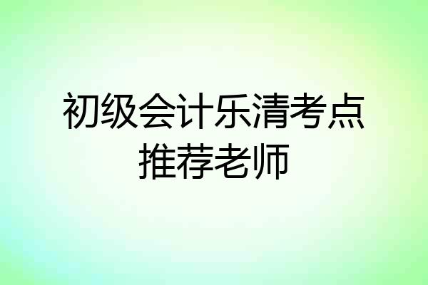 初级会计乐清考点推荐老师