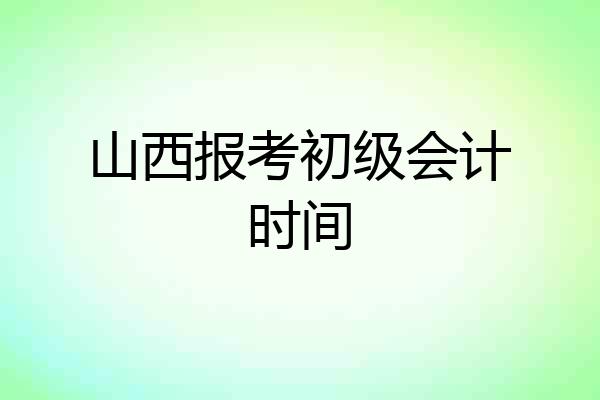 山西报考初级会计时间