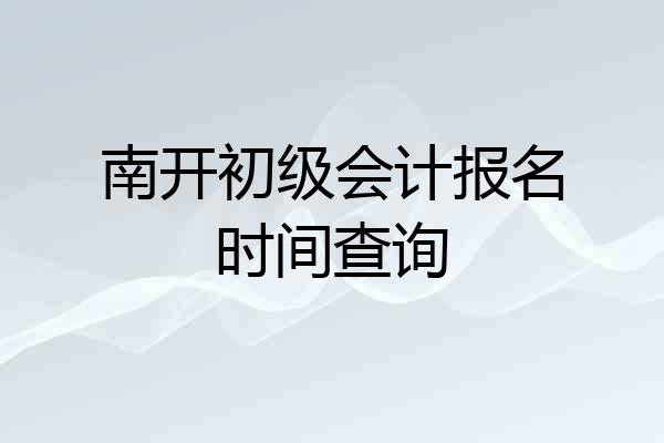南开初级会计报名时间查询