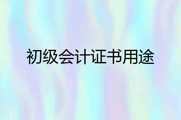 初级会计证书用途