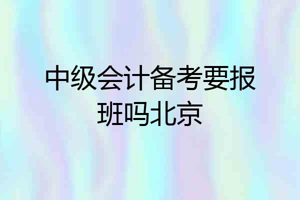 中级会计备考要报班吗北京