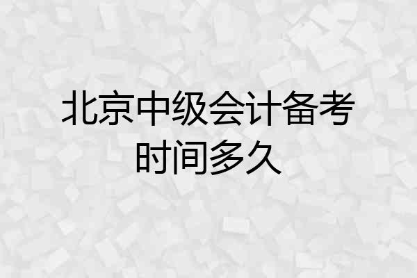 北京中级会计备考时间多久