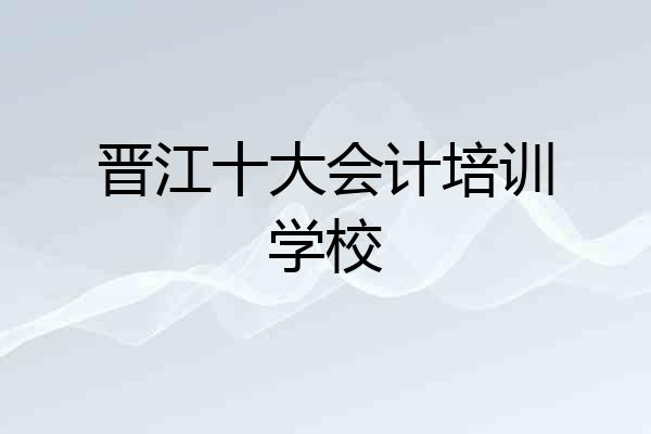 晋江十大会计培训学校