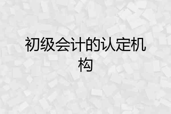 初级会计的认定机构