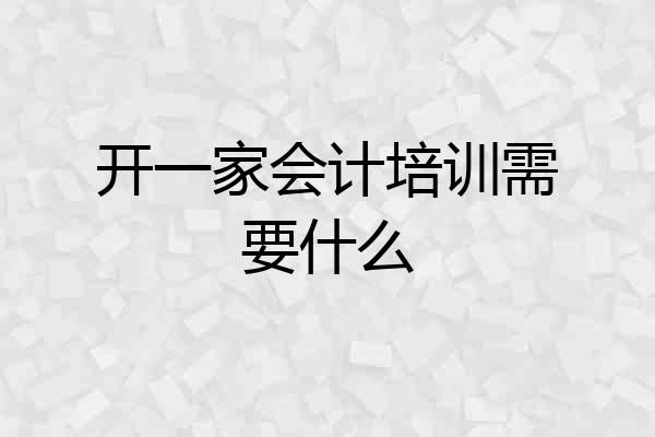 开一家会计培训需要什么