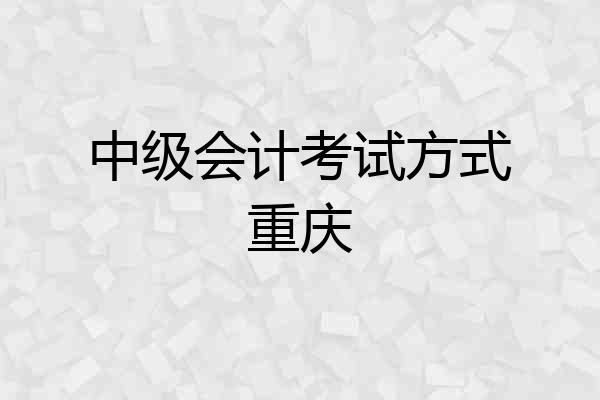 中级会计考试方式重庆