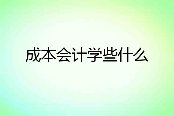 成本会计学些什么