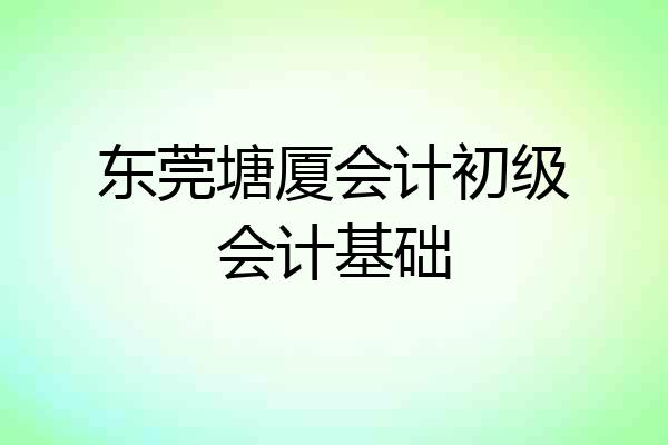 东莞塘厦会计初级会计基础