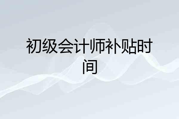 初级会计师补贴时间