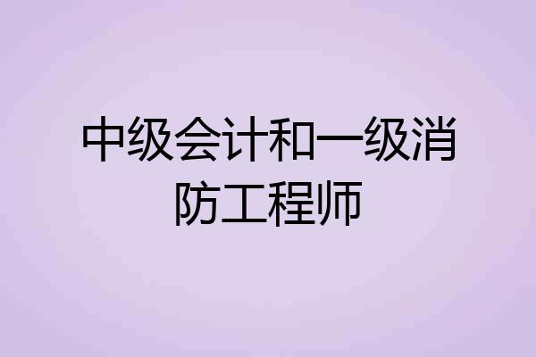 中级会计和一级消防工程师