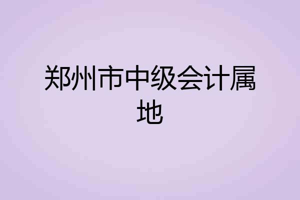 郑州市中级会计属地