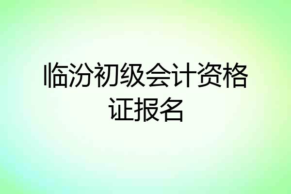 临汾初级会计资格证报名