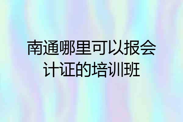 南通哪里可以报会计证的培训班