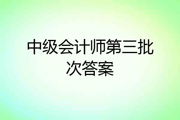 中级会计师第三批次答案