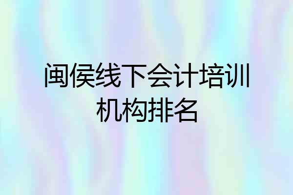 闽侯线下会计培训机构排名