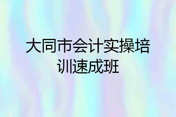 大同市会计实操培训速成班