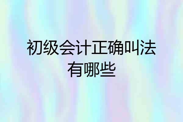 初级会计正确叫法有哪些